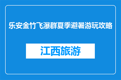乐安金竹飞瀑群夏季避暑游玩攻略(乐安金竹飞瀑群夏季避暑游玩攻略是什么？)