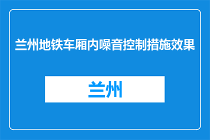 兰州地铁车厢内噪音控制措施效果(兰州地铁车厢内噪音控制措施效果如何？)