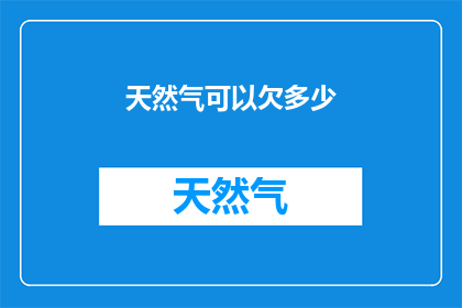 天然气可以欠多少(天然气欠费极限是多少？)