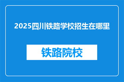 2025四川铁路学校招生在哪里(2025年四川铁路学校招生信息在哪里？)