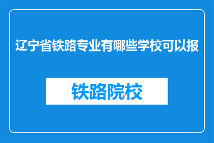 辽宁省铁路专业有哪些学校可以报(辽宁省内有哪些铁路专业学校可以报考？)