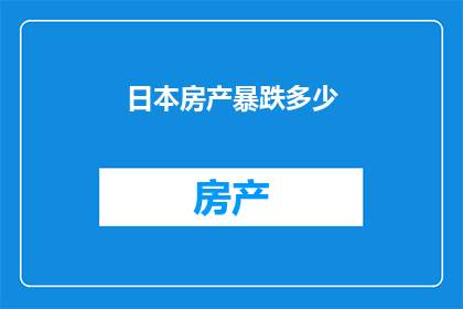 日本房产暴跌多少(日本房产价格暴跌幅度如何？)