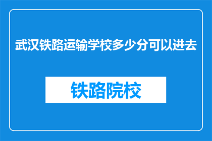 武汉铁路运输学校多少分可以进去(武汉铁路运输学校录取分数线是多少？)