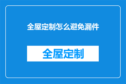 全屋定制怎么避免漏件(如何避免全屋定制过程中的漏件问题？)
