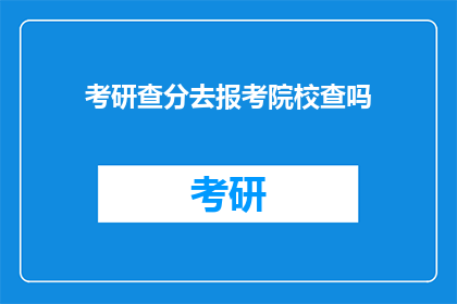 考研查分去报考院校查吗(考研查分时，是否必须亲自前往报考院校查询成绩？)