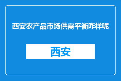 西安农产品市场供需平衡咋样呢(西安农产品市场供需平衡情况如何？)