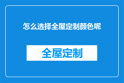 怎么选择全屋定制颜色呢(如何挑选全屋定制的颜色？)