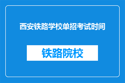 西安铁路学校单招考试时间(西安铁路学校单招考试时间是什么时候？)
