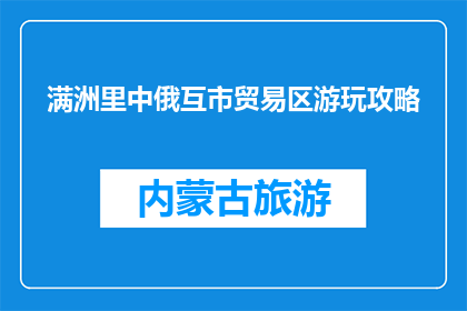 满洲里中俄互市贸易区游玩攻略(满洲里中俄互市贸易区游玩攻略：你准备好探索了吗？)