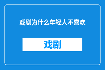 戏剧为什么年轻人不喜欢(年轻人为何对戏剧不感兴趣？)