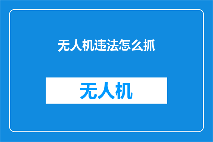 无人机违法怎么抓(无人机违法如何被有效抓捕？)