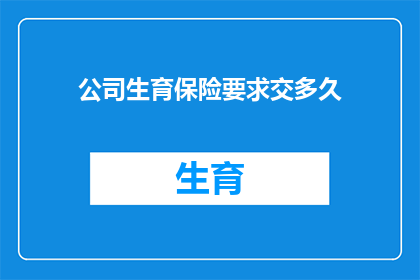 公司生育保险要求交多久(公司生育保险需缴纳多久？)