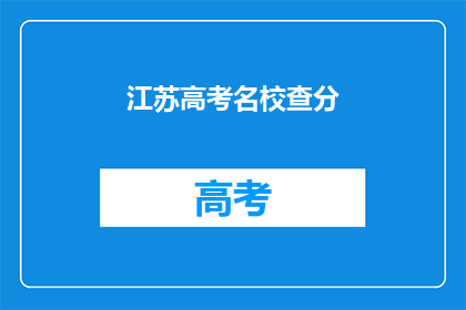江苏高考名校查分(江苏高考名校成绩查询，你了解了吗？)