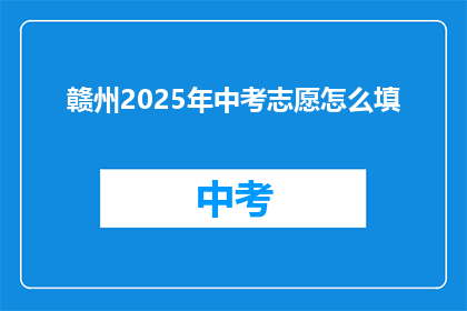 赣州2025年中考志愿怎么填(如何为赣州2025年中考填报志愿？)