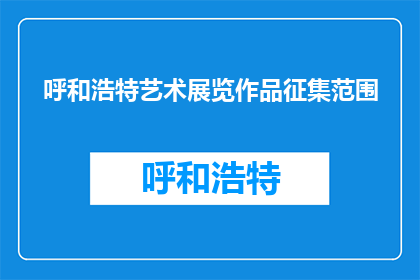 呼和浩特艺术展览作品征集范围(呼和浩特艺术展览作品征集范围是什么？)