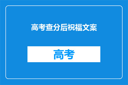 高考查分后祝福文案(高考查分后，你准备好迎接未来的挑战了吗？)