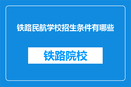 铁路民航学校招生条件有哪些(铁路民航学校招生条件是什么？)