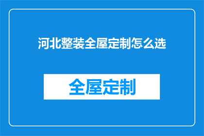 河北整装全屋定制怎么选(河北整装全屋定制怎么选？)