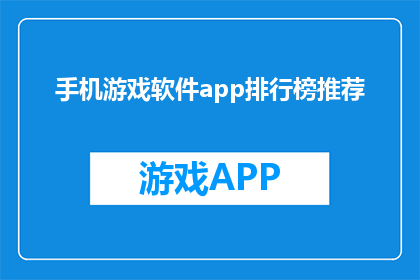 手机游戏软件app排行榜推荐(手机游戏软件app排行榜，你值得拥有吗？)