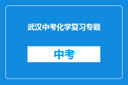 武汉中考化学复习专题(武汉中考化学复习专题：如何高效准备？)