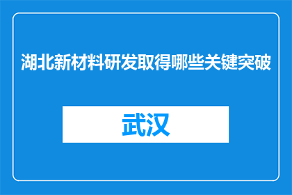 湖北新材料研发取得哪些关键突破(湖北新材料研发领域取得哪些关键突破？)