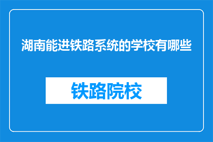 湖南能进铁路系统的学校有哪些(湖南哪些学校能培养铁路系统人才？)