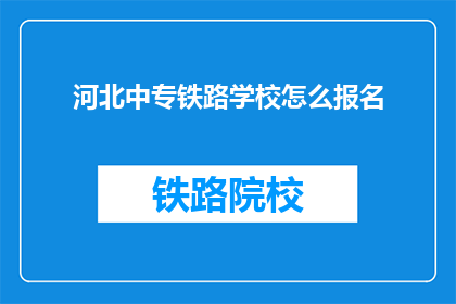 河北中专铁路学校怎么报名(河北中专铁路学校报名流程是什么？)