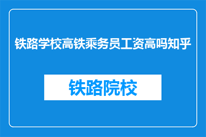 铁路学校高铁乘务员工资高吗知乎(铁路学校高铁乘务员工资高吗？)