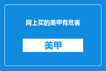 网上买的美甲有危害(网上购买的美甲产品安全吗？)