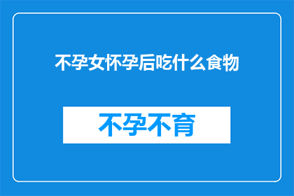 不孕女怀孕后吃什么食物(不孕女性怀孕后应如何选择合适的食物？)