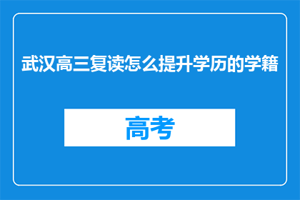 武汉高三复读怎么提升学历的学籍(武汉高三复读生如何提高学历？)