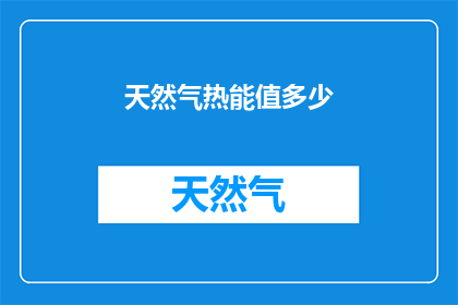 天然气热能值多少(天然气的热能值是多少？)