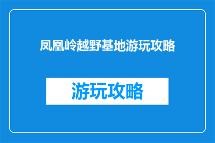 凤凰岭越野基地游玩攻略(凤凰岭越野基地游玩攻略：你准备好探险了吗？)