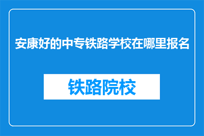 安康好的中专铁路学校在哪里报名(如何报名参加安康好的中专铁路学校？)