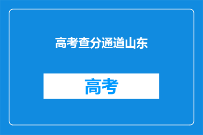高考查分通道山东(山东高考查分通道何时开启？)
