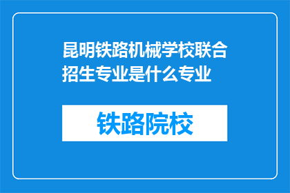 昆明铁路机械学校联合招生专业是什么专业(昆明铁路机械学校联合招生专业是什么？)