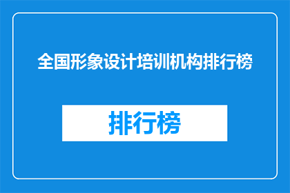 全国形象设计培训机构排行榜(全国形象设计培训机构排名榜，您的首选培训机构是？)