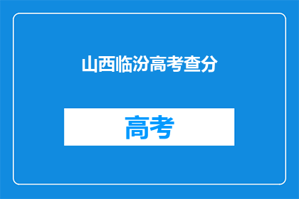 山西临汾高考查分(山西临汾高考分数何时揭晓？)
