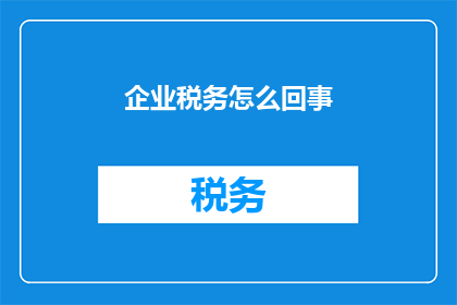 企业税务怎么回事(企业税务是如何运作的？)