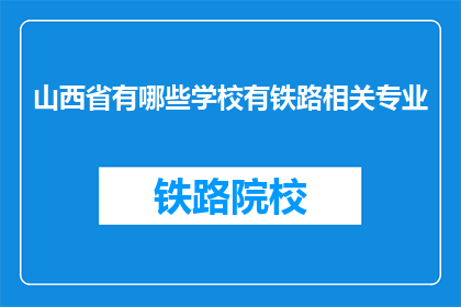 山西省有哪些学校有铁路相关专业(山西省内哪些学校提供铁路相关专业教育？)