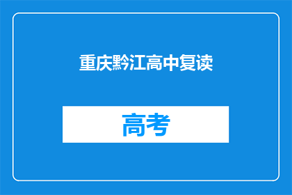 重庆黔江高中复读(重庆黔江高中复读班是否值得考虑？)