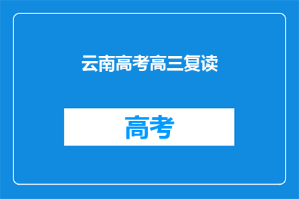 云南高考高三复读(云南高考高三复读，是否值得再战一年？)