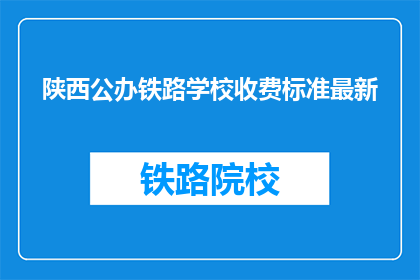 陕西公办铁路学校收费标准最新(陕西公办铁路学校最新收费标准是什么？)