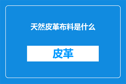 天然皮革布料是什么(什么是天然皮革布料？)