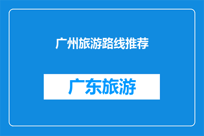广州旅游路线推荐(广州旅游路线推荐：你最想探索的景点是哪些？)