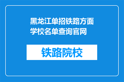 黑龙江单招铁路方面学校名单查询官网(如何查询黑龙江单招铁路学校名单？)