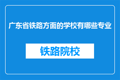 广东省铁路方面的学校有哪些专业(广东省铁路专业学校有哪些专业？)