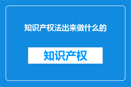 知识产权法出来做什么的(知识产权法的用途是什么？)