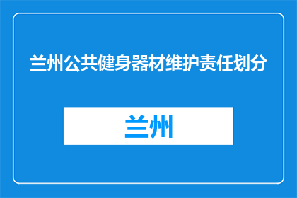 兰州公共健身器材维护责任划分(兰州公共健身器材维护责任划分问题解答)