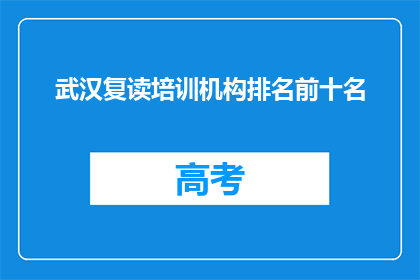 武汉复读培训机构排名前十名(武汉复读培训机构排名揭晓，前十名有哪些？)